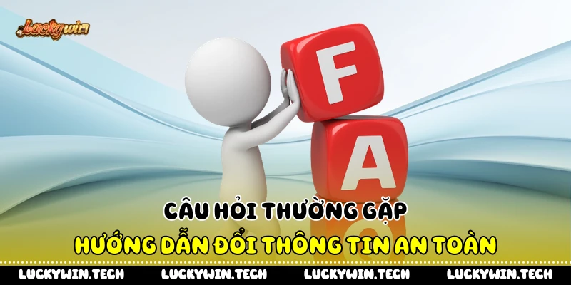 Câu hỏi thường gặp hướng dẫn đổi thông tin an toàn